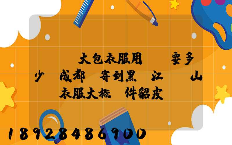 ...大包衣服用順風要多少錢成都郵寄到黑龍江雙鴨山。衣服大概兩件貂皮...